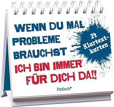 Wenn du mal Probleme brauchst: Ich bin immer für dich da!