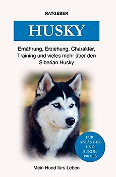 Siberian Husky: Training, Ernährung, Erziehung, Charakter, Pflege und einiges mehr über den Husky