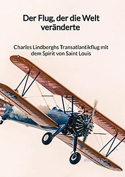 Der Flug, der die Welt veränderte - Charles Lindberghs Transatlantikflug mit dem Spirit von Saint Louis