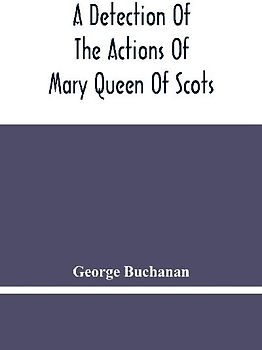 A Detection Of The Actions Of Mary Queen Of Scots