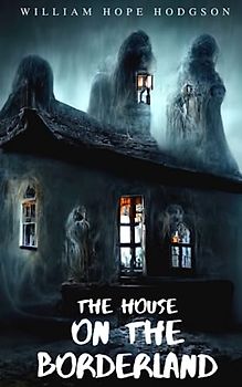 The House on The Borderland: 1908 Classic Supernatural Horror Novels (Annotated)