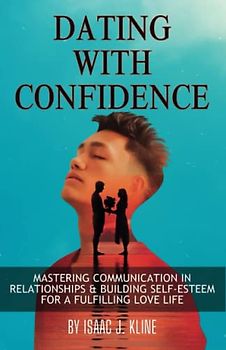 Dating with Confidence: Mastering Communication in Relationships & Building Self-Esteem for a Fulfilling Love Life