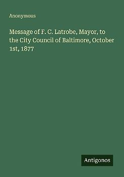 Message of F. C. Latrobe, Mayor, to the City Council of Baltimore, October 1st, 1877