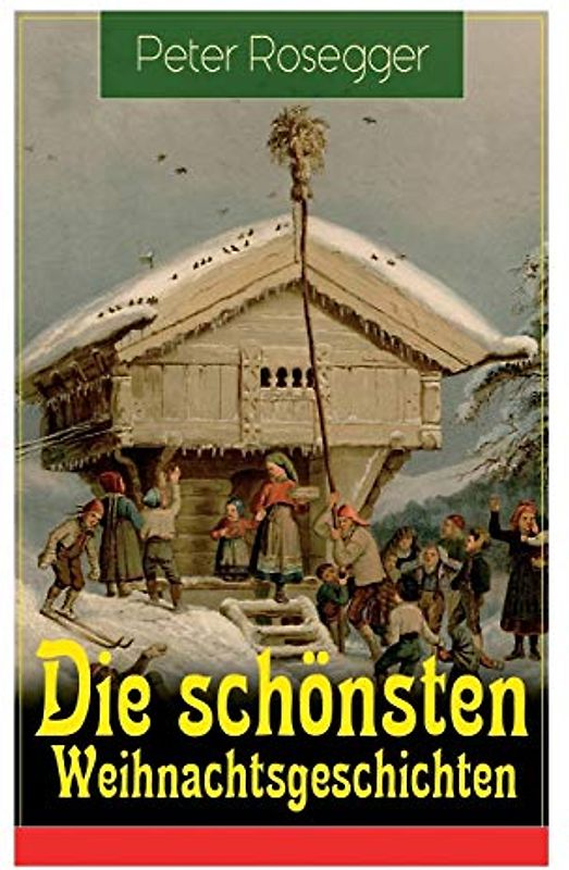 Die schönsten Weihnachtsgeschichten: Erste Weihnachten in der Waldheimat + Die heilige Weihnachtszeit + Als ich Christtagsfreude holen ging + Weihnacht in Winkelsteg