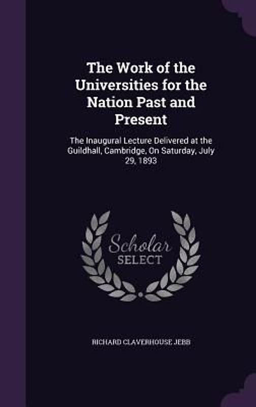 The Work of the Universities for the Nation Past and Present: The Inaugural Lecture Delivered at the Guildhall, Cambridge, On Saturday, July 29, 1893