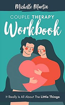 Couple Therapy Workbook: It Really Is All About the Little Things