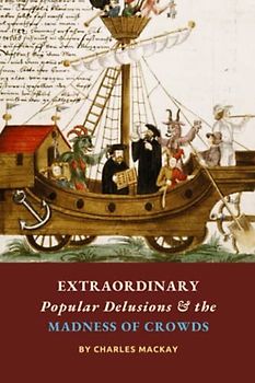 Extraordinary Popular Delusions and the Madness of Crowds: The Crowd Psychology Classic, Complete and Unabridged