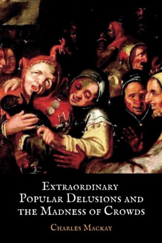 Extraordinary Popular Delusions and the Madness of Crowds: The 1841 Classic Crowd Psychology Study (Annotated)