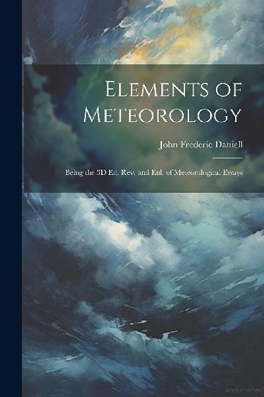 Elements of Meteorology: Being the 3D Ed. Rev. and Enl. of Meteorological Essays