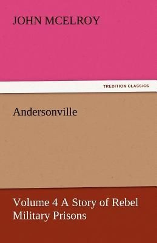 Andersonville - Volume 4 A Story of Rebel Military Prisons