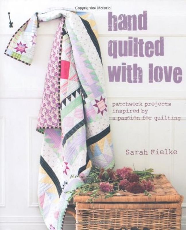 Hand Quilted with Love: Patchwork Projects Inspired by a Passion for Quilting - Fielke, Sarah