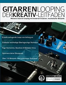 Gitarren-Looping: Der Kreativ-Leitfaden: Meistere Gitarren-Looping mit hunderten kreativer, musikalischer Beispiele (Gitarrenpedale und Effekte, Band 1)