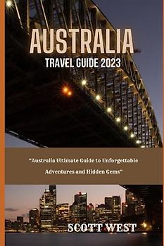 AUSTRALIA TRAVEL GUIDE 2023: “Australia Ultimate Guide to Unforgettable Adventures and Hidden Gems”