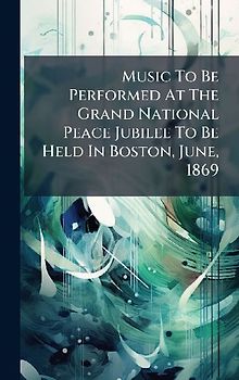 Music To Be Performed At The Grand National Peace Jubilee To Be Held In Boston, June, 1869