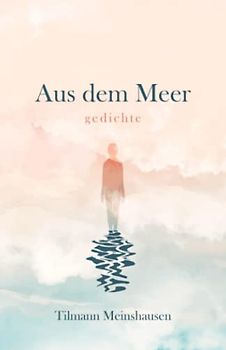 Aus dem Meer: Gedichte über Sehnsucht, Schönheit, Liebe und Verlust