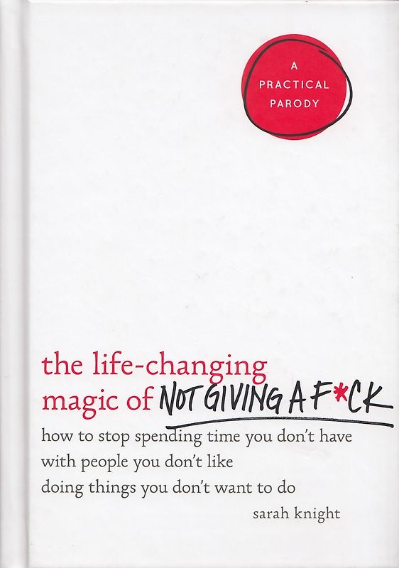 The Life-Changing Magic of Not Giving a F*ck: How to Stop Spending Time You Don't Have with People You Don't Like Doing Things You Don't Want to Do - Sarah Knight [Hardcover]