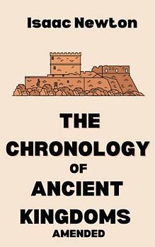 The Chronology of Ancient Kingdoms Amended: Newton's History of the Empires of the Ancient World (Annotated)