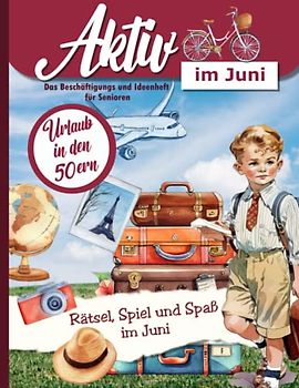 Aktiv im Juni: Ein Ideen und Beschäftigungsheft für die Seniorenbetreuung, Alltagsbegleiter oder zu Hause: Rätsel, Lieder, Gedächtnistraining, Erinnern und mehr