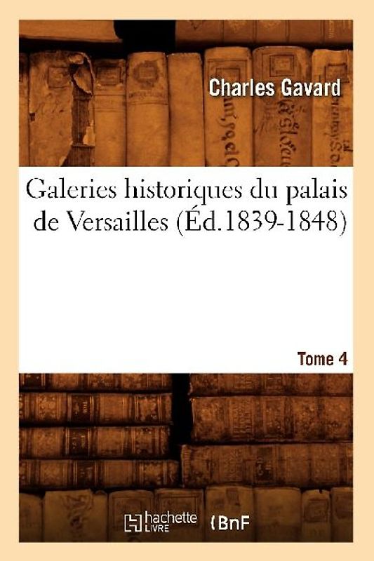 Galeries Historiques Du Palais de Versailles. Tome 4 (Éd.1839-1848)