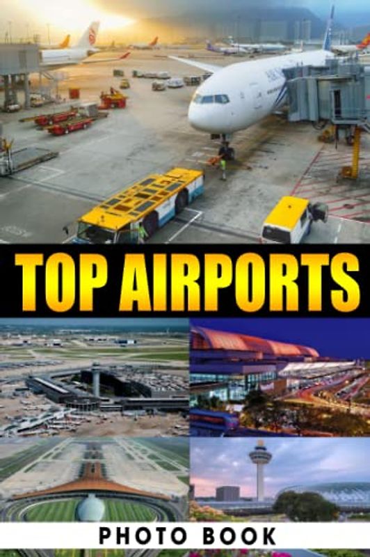 Top Airports Photo Book: Wonderful Images Of Modern Airport For Adults/ Great Gift /Awesome Illustrations To Relax And Unwind