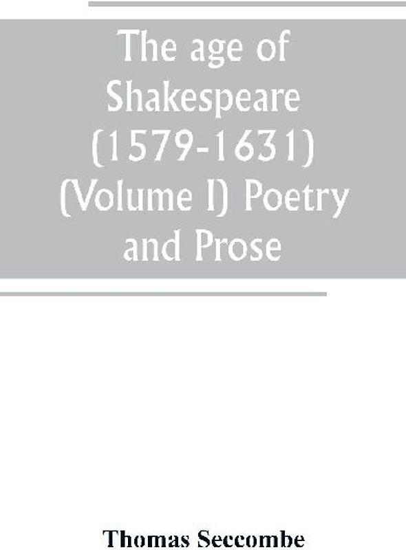 The age of Shakespeare (1579-1631) (Volume I) Poetry and Prose