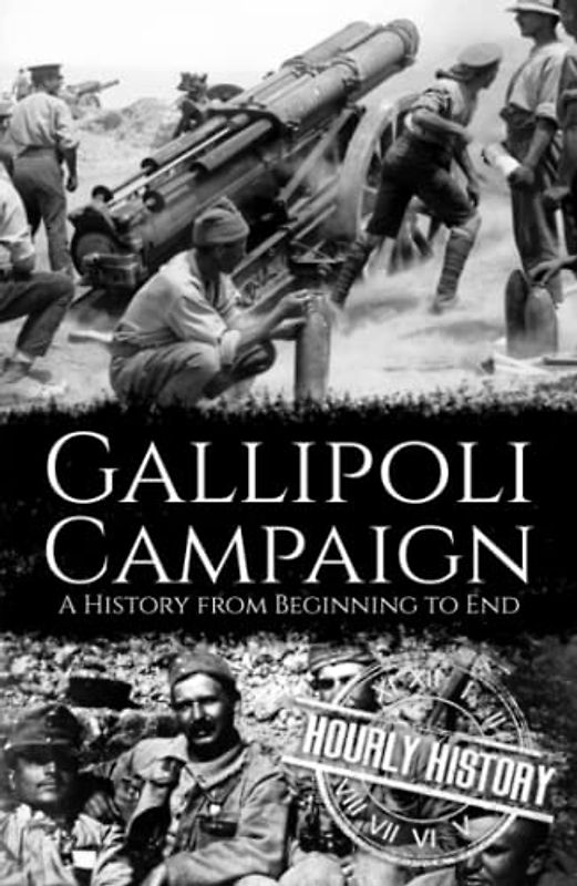 Gallipoli Campaign: A History from Beginning to End (World War 1)