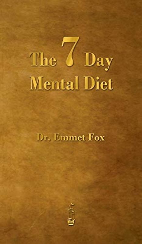The Seven Day Mental Diet: How to Change Your Life in a Week