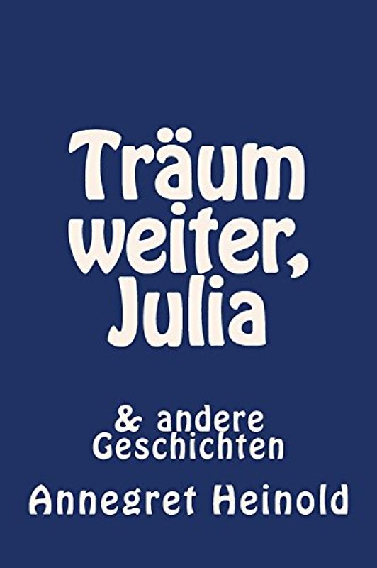 Träum weiter, Julia: & andere Geschichten - Heinold, Annegret