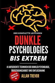 DUNKLE PSYCHOLOGIE, BIS ZUM EXTREM - 41 Techniken der dunklen Psychologie aufgedeckt, rücksichtslose Überzeugungskraft und Einflussnahme (Dunkle ... Menschenanalyse, Gedankenkontrolle, Band 1)