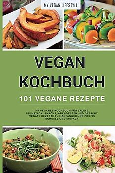 VEGAN KOCHBUCH: 101 Vegane Rezepte: Ihr veganes Kochbuch für Salate, Frühstück, Snacks, Abendessen und Dessert. (vegane Rezepte für Anfänger und Profis schnell und einfach)