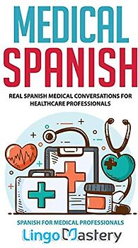 Medical Spanish: Real Spanish Medical Conversations for Healthcare Professionals (Spanish for Medical Professionals, Band 1)