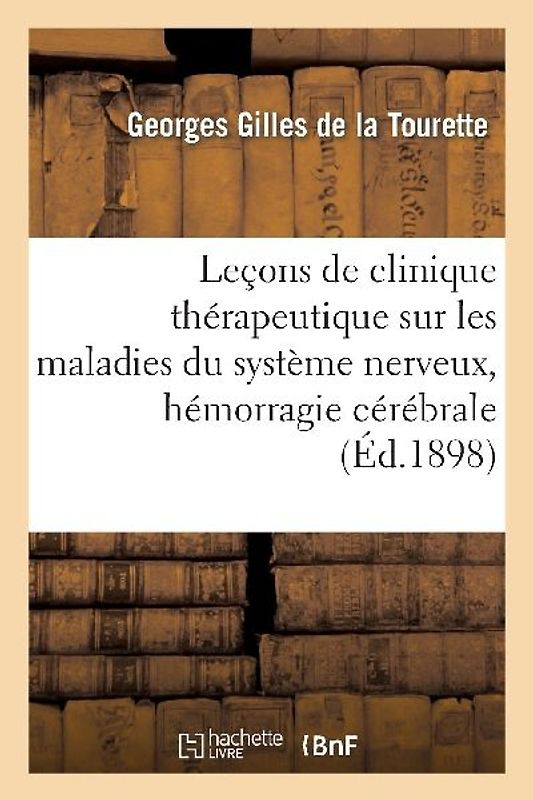 Leçons de Clinique Thérapeutique Sur Les Maladies Du Système Nerveux, Hémorragie Cérébrale: , États Neurasthéniques, Épilepsie, Hystérie, Tic Douloure