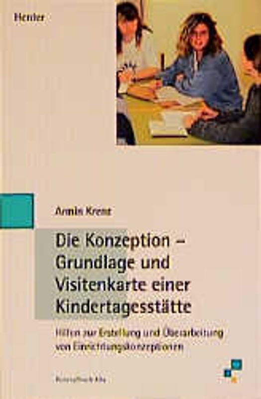 Die Konzeption - Grundlage und Visitenkarte einer Kindertagesstätte. Hilfen zur Erstellung und Überarbeitung von Einrichtungskonzeptionen