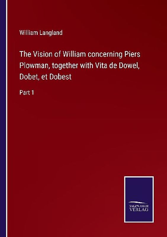 The Vision of William concerning Piers Plowman, together with Vita de Dowel, Dobet, et Dobest