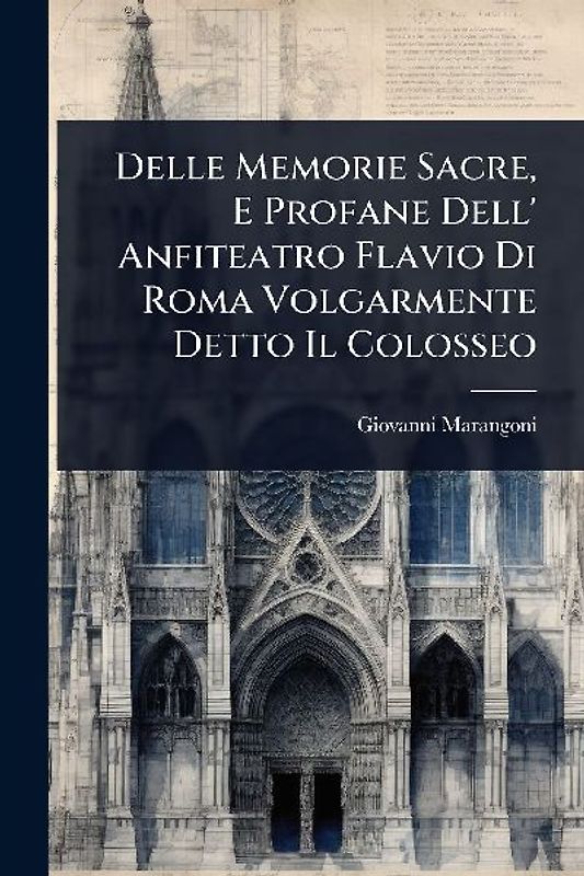 Delle Memorie Sacre, E Profane Dell' Anfiteatro Flavio Di Roma Volgarmente Detto Il Colosseo