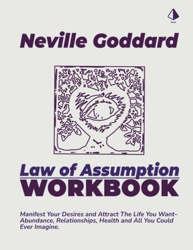 Neville Goddard Law of Assumption: Manifest Your Desires and Attract The Life You Want– Abundance, Relationships, Health and All You Could Ever Imagine.