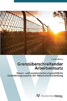Grenzüberschreitender Arbeitseinsatz: Steuer- und sozialversicherungsrechtliche Optimierungsaspekte der Mitarbeiterentsendung - Becker, Carolin