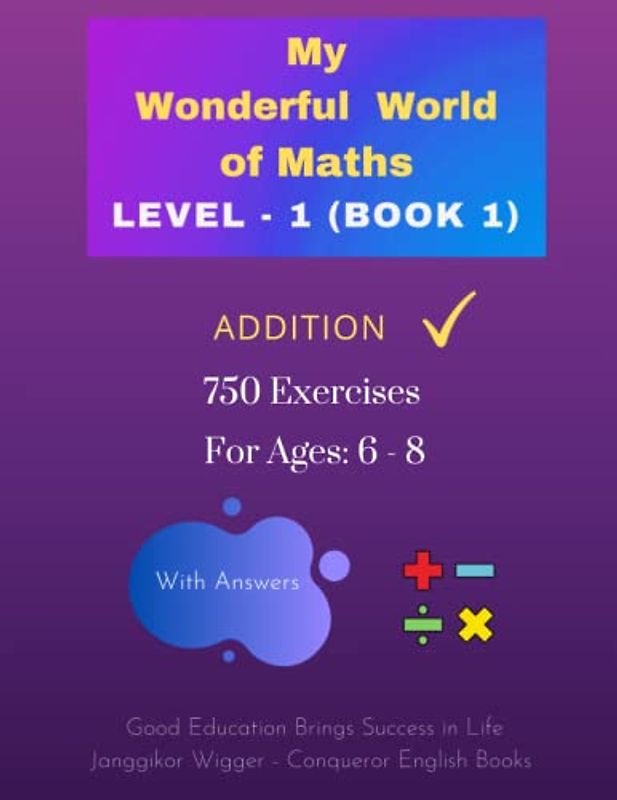 My Wonderful World of Maths - Level 1 (Book 1): 50 Pages of Fun Addition Exercises for Children. Children can be taught to love Maths and develop good ... Maths - Level 1 (Vertical Version), Band 1)