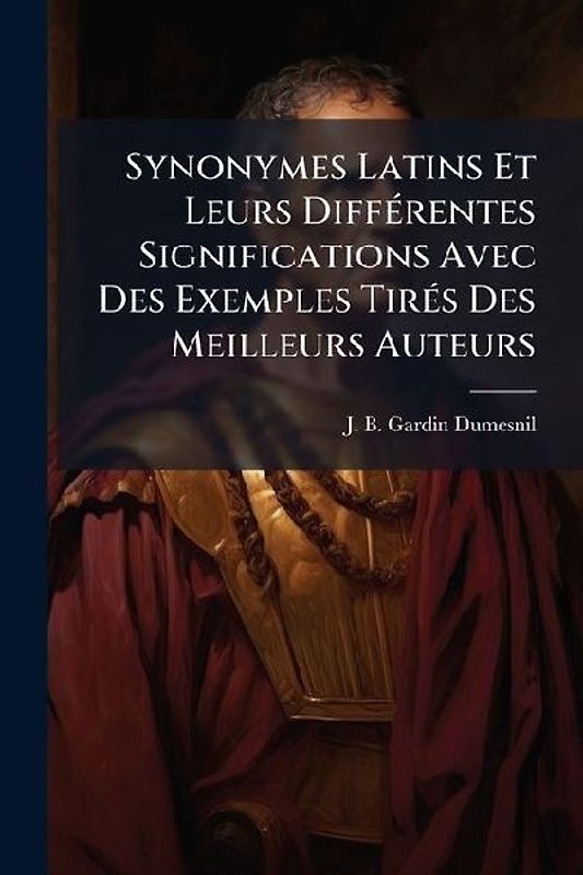 Synonymes Latins Et Leurs DiffÃ(c)rentes Significations Avec Des Exemples TirÃ(c)s Des Meilleurs Auteurs