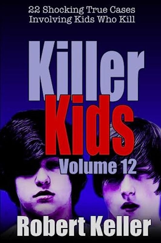 Killer Kids Volume 12: 22 Shocking True Crime Cases of Kids Who Kill