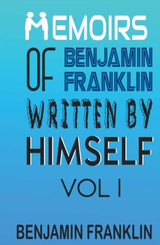 Memoirs of Benjamin Franklin; Written by Himself Vol I
