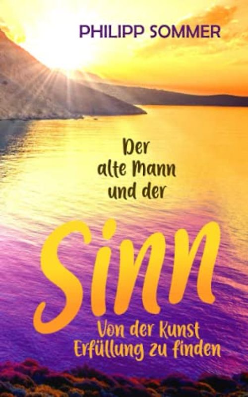Der alte Mann und der Sinn: Von der Kunst Erfüllung zu finden (Glücks-Trilogie + Arbeitsbuch, Band 3)