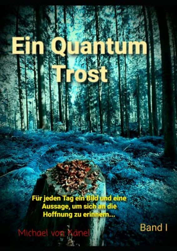 Ein Quantum Trost – Band I: Für jeden Tag ein Bild und eine Aussage, um sich an die Hoffnung zu erinnern…
