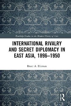 International Rivalry and Secret Diplomacy in East Asia, 1896-1950