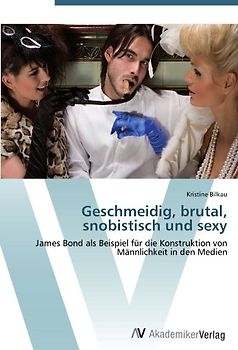 Geschmeidig, brutal, snobistisch und sexy: James Bond als Beispiel für die Konstruktion von Männlichkeit in den Medien - Bilkau, Kristine