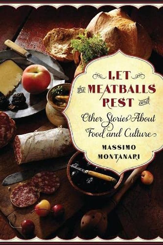 Let the Meatballs Rest: And Other Stories About Food and Culture (Arts and Traditions of the Table: Perspectives on Culinary History)