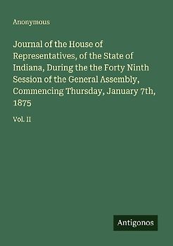 Journal of the House of Representatives, of the State of Indiana, During the the Forty Ninth Session of the General Assembly, Commencing Thursday, January 7th, 1875