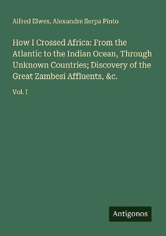 How I Crossed Africa: From the Atlantic to the Indian Ocean, Through Unknown Countries; Discovery of the Great Zambesi Affluents, &c.