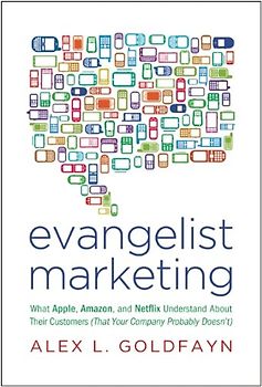 Evangelist Marketing: What Apple, Amazon, and Netflix Understand about Their Customers (That Your Company Probably Doesn't) - Alex L. Goldfayn