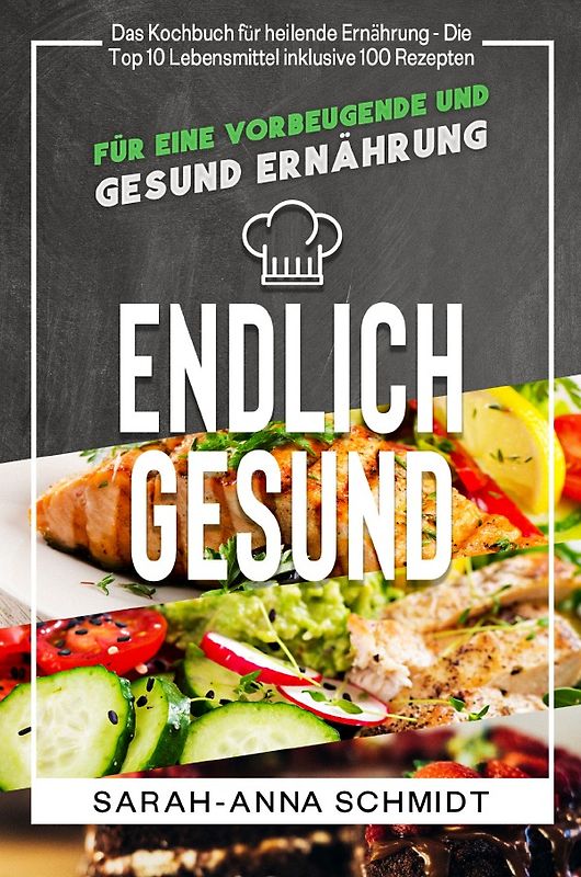 Endlich gesund Das Kochbuch für heilende Ernährung - Die Top 10 Lebensmittel inklusive 100 Rezepten, für eine vorbeugende und gesund Ernährung